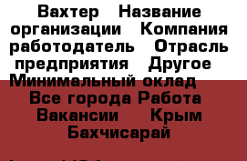 Вахтер › Название организации ­ Компания-работодатель › Отрасль предприятия ­ Другое › Минимальный оклад ­ 1 - Все города Работа » Вакансии   . Крым,Бахчисарай